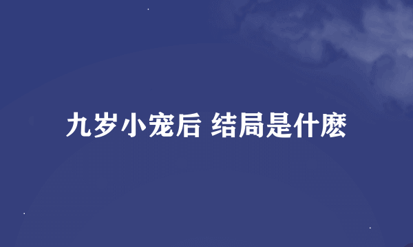 九岁小宠后 结局是什麽