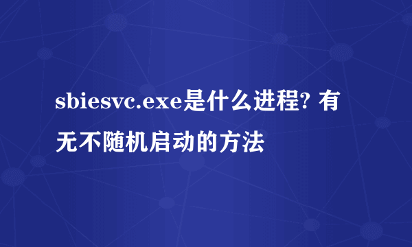 sbiesvc.exe是什么进程? 有无不随机启动的方法