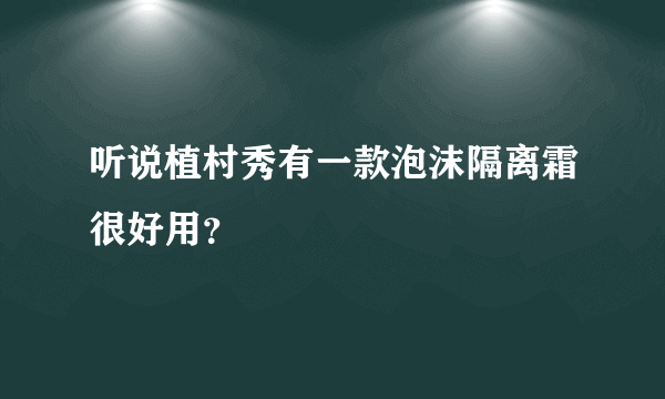 听说植村秀有一款泡沫隔离霜很好用？