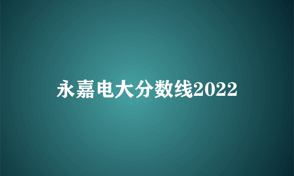 永嘉电大分数线2022