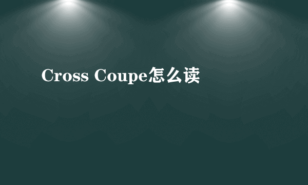 Cross Coupe怎么读