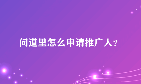 问道里怎么申请推广人？