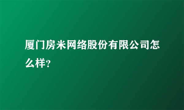 厦门房米网络股份有限公司怎么样？