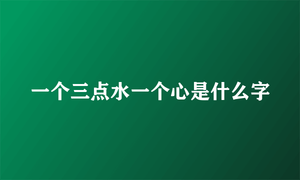 一个三点水一个心是什么字