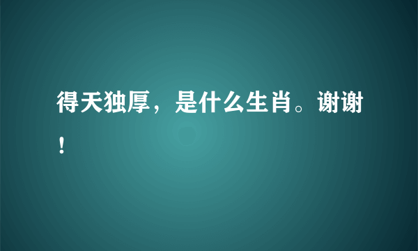 得天独厚，是什么生肖。谢谢！