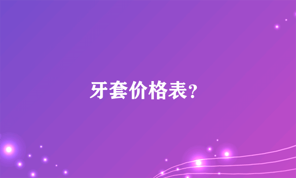 牙套价格表？