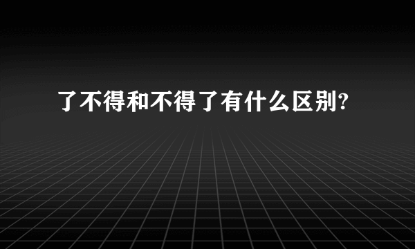 了不得和不得了有什么区别?