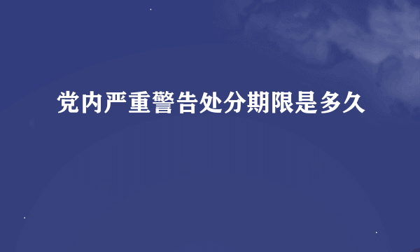 党内严重警告处分期限是多久