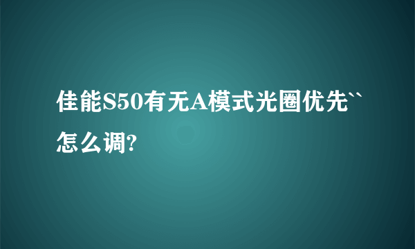 佳能S50有无A模式光圈优先``怎么调?