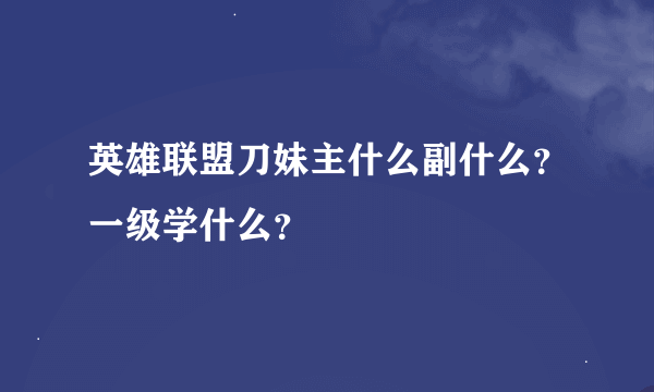 英雄联盟刀妹主什么副什么？一级学什么？