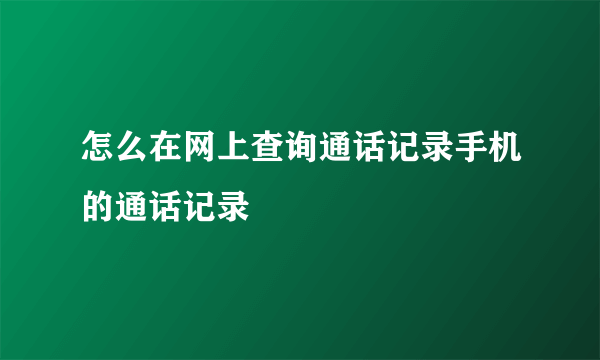 怎么在网上查询通话记录手机的通话记录