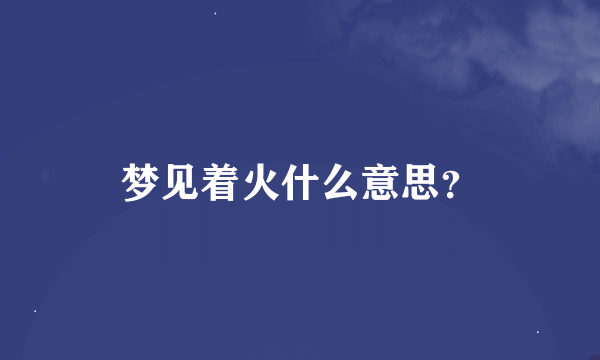 梦见着火什么意思？