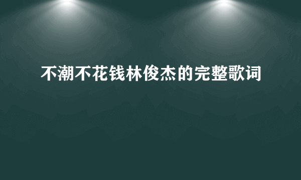 不潮不花钱林俊杰的完整歌词