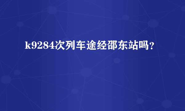 k9284次列车途经邵东站吗？