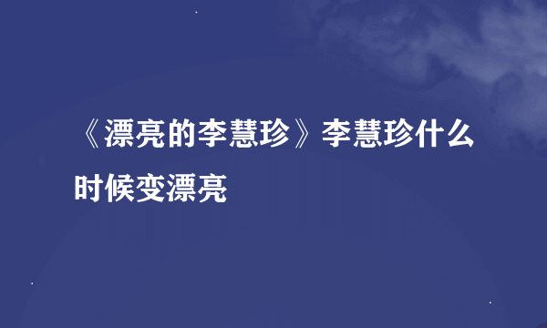 《漂亮的李慧珍》李慧珍什么时候变漂亮