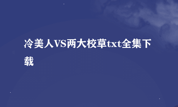 冷美人VS两大校草txt全集下载