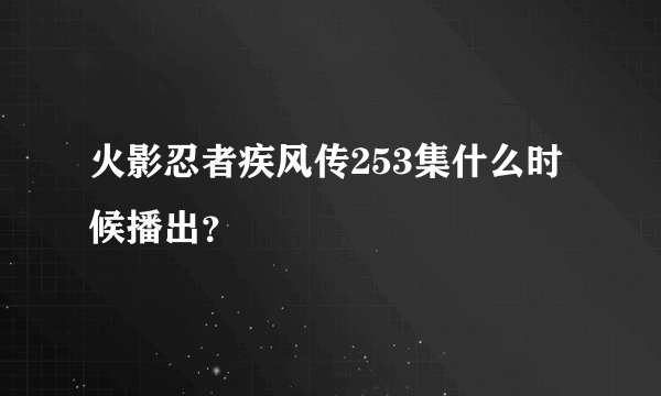 火影忍者疾风传253集什么时候播出？