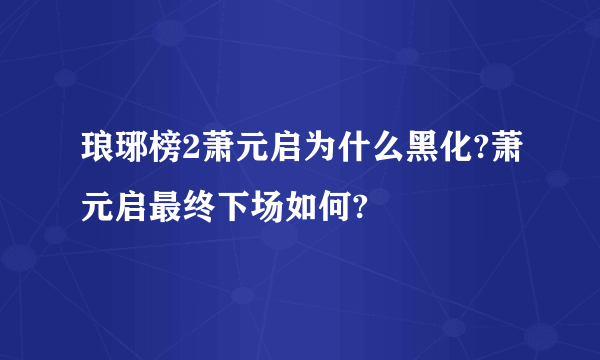 琅琊榜2萧元启为什么黑化?萧元启最终下场如何?