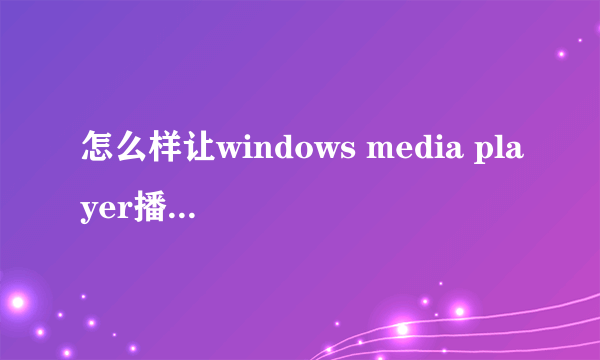 怎么样让windows media player播放realaudio和realvideo的媒体类型