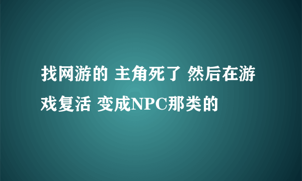 找网游的 主角死了 然后在游戏复活 变成NPC那类的