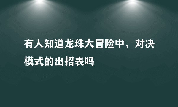 有人知道龙珠大冒险中，对决模式的出招表吗