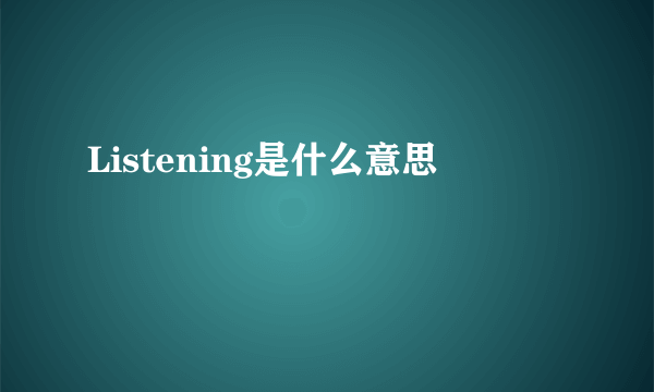 Listening是什么意思