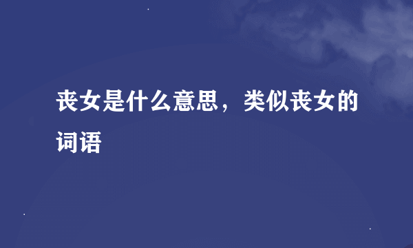 丧女是什么意思，类似丧女的词语