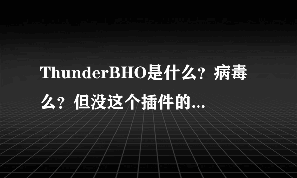 ThunderBHO是什么？病毒么？但没这个插件的话迅雷用不了？？？