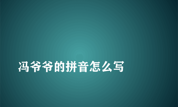 
冯爷爷的拼音怎么写

