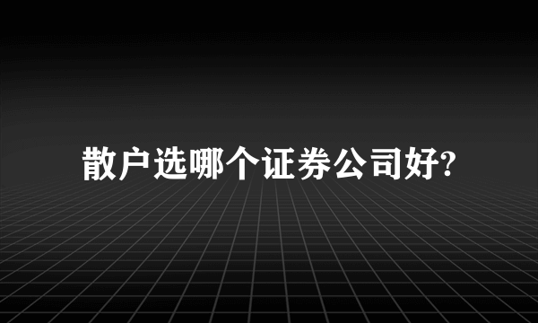 散户选哪个证券公司好?