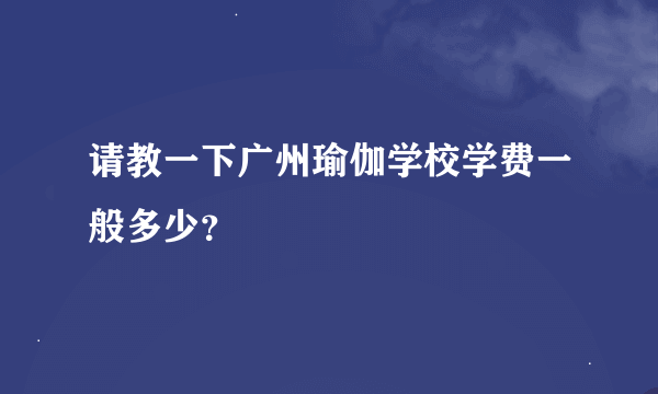 请教一下广州瑜伽学校学费一般多少？