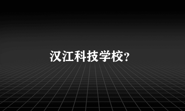 汉江科技学校？