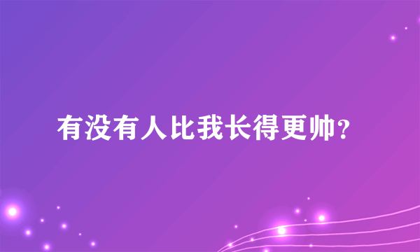 有没有人比我长得更帅？