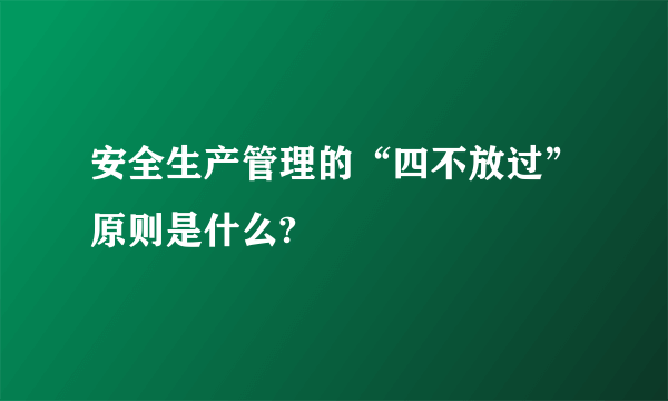 安全生产管理的“四不放过”原则是什么?