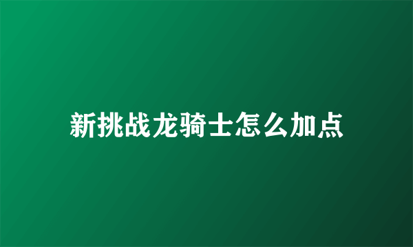 新挑战龙骑士怎么加点