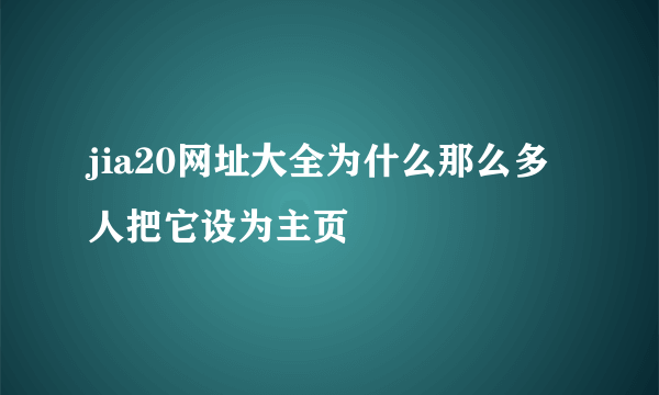 jia20网址大全为什么那么多人把它设为主页