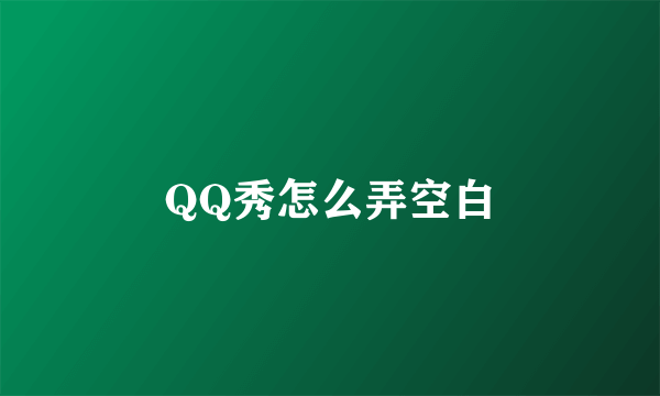 QQ秀怎么弄空白