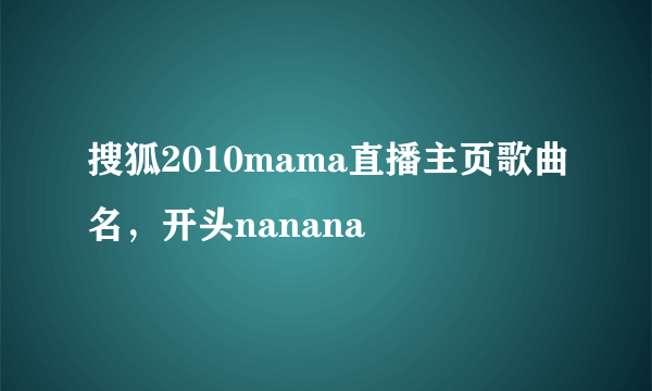 搜狐2010mama直播主页歌曲名，开头nanana