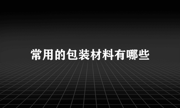 常用的包装材料有哪些