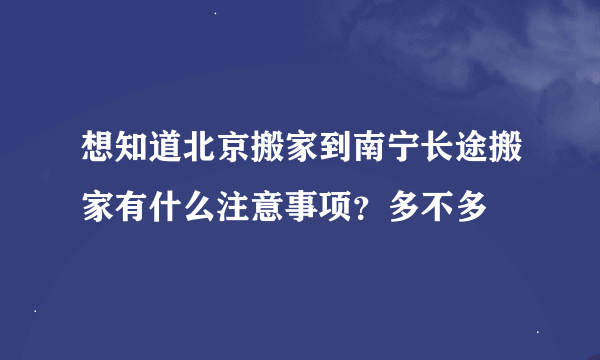 想知道北京搬家到南宁长途搬家有什么注意事项？多不多