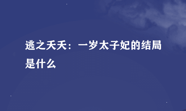 逃之夭夭：一岁太子妃的结局是什么