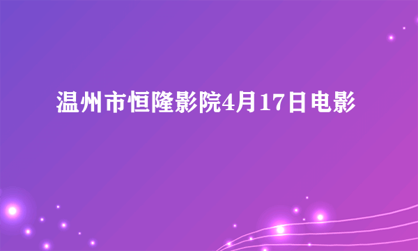 温州市恒隆影院4月17日电影