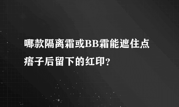 哪款隔离霜或BB霜能遮住点痦子后留下的红印？