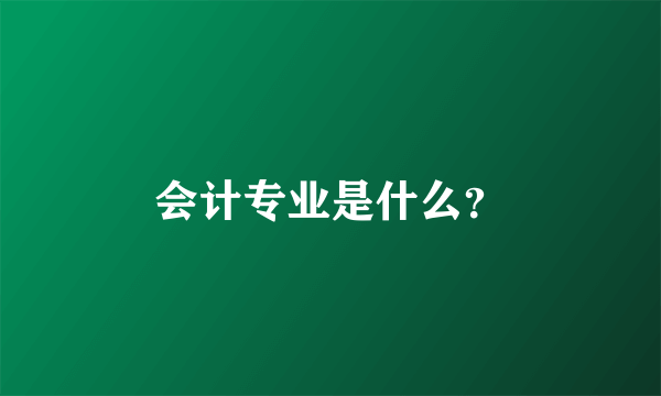 会计专业是什么？