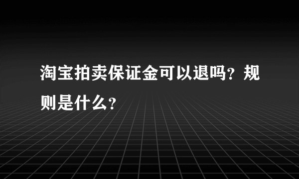 淘宝拍卖保证金可以退吗？规则是什么？