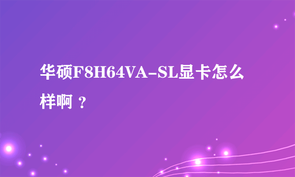 华硕F8H64VA-SL显卡怎么样啊 ？