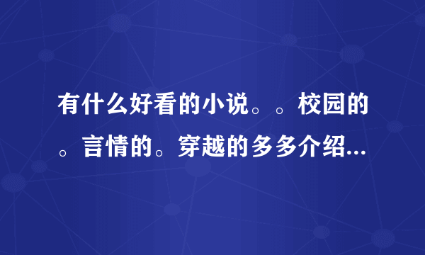 有什么好看的小说。。校园的。言情的。穿越的多多介绍哈！耽美的也要。（悲惨的清靠边站哈！）