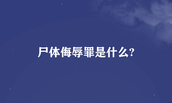 尸体侮辱罪是什么?