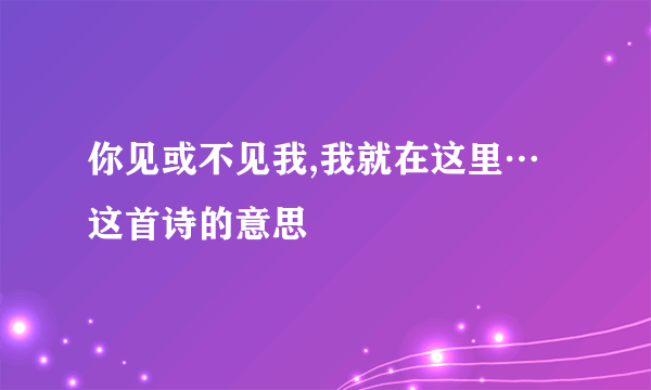 你见或不见我,我就在这里…这首诗的意思