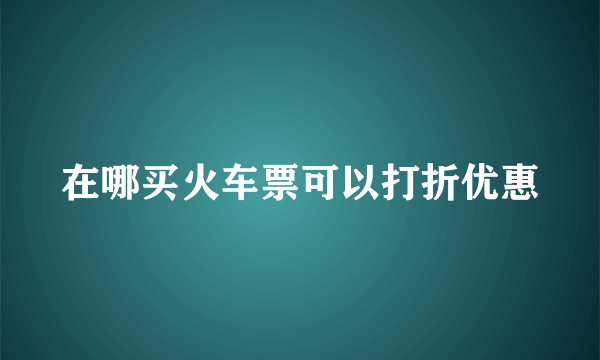 在哪买火车票可以打折优惠